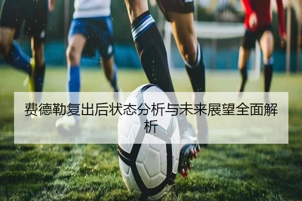 费德勒复出后状态分析与未来展望全面解析